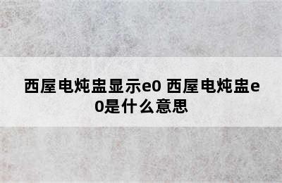 西屋电炖盅显示e0 西屋电炖盅e0是什么意思